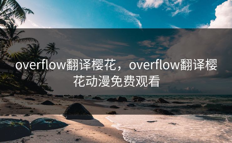 overflow翻译樱花，overflow翻译樱花动漫免费观看