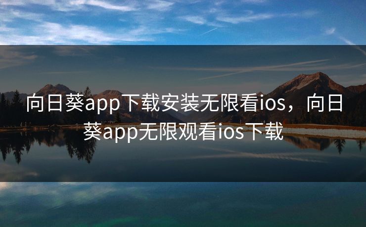 向日葵app下载安装无限看ios,向日葵app无限观看ios下载 向日葵app下载安装无限看ios,向日葵app无限观看ios下载