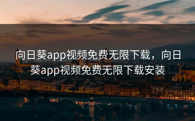 向日葵app视频免费无限下载，向日葵app视频免费无限下载安装