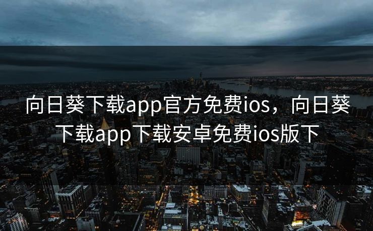 向日葵下载app官方免费ios，向日葵下载app下载安卓免费ios版下