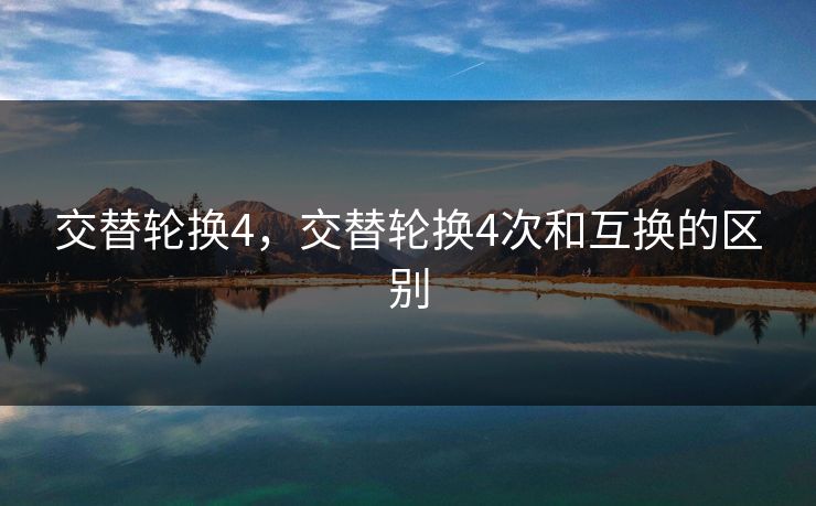 交替轮换4，交替轮换4次和互换的区别