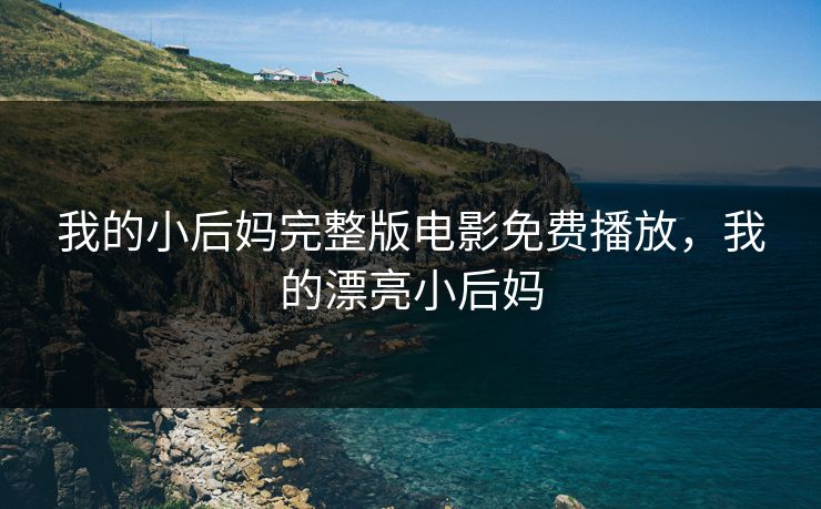 我的小后妈完整版电影免费播放，我的漂亮小后妈