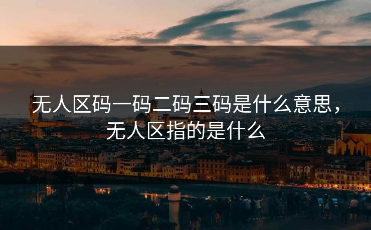 无人区码一码二码三码是什么意思，无人区指的是什么