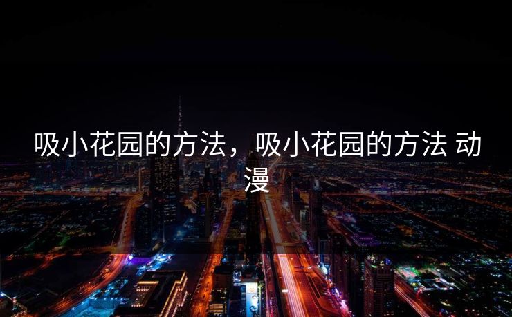 吸小花园的方法，吸小花园的方法 动漫
