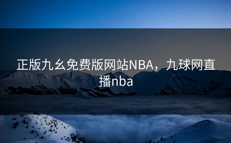 正版九幺免费版网站NBA，九球网直播nba