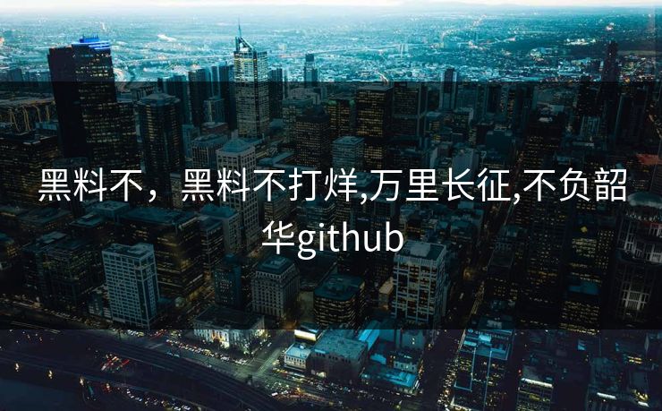 黑料不，黑料不打烊,万里长征,不负韶华github