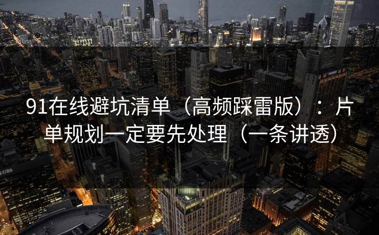 91在线避坑清单（高频踩雷版）：片单规划一定要先处理（一条讲透）