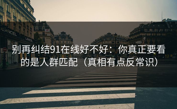 别再纠结91在线好不好：你真正要看的是人群匹配（真相有点反常识）